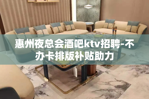 惠州夜总会酒吧ktv招聘-不办卡排版补贴助力