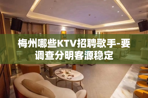 梅州哪些KTV招聘歌手-要调查分明客源稳定