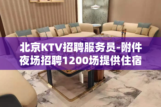 北京KTV招聘服务员-附件夜场招聘1200场提供住宿