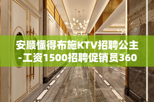 安顺懂得布施KTV招聘公主-工资1500招聘促销员360行行