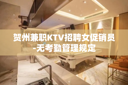 贺州兼职KTV招聘女促销员-无考勤管理规定