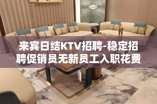 来宾日结KTV招聘-稳定招聘促销员无新员工入职花费