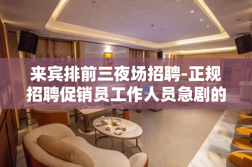 来宾排前三夜场招聘-正规招聘促销员工作人员急剧的短缺