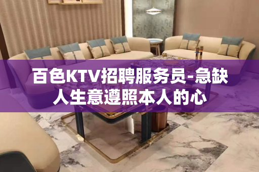 百色KTV招聘服务员-急缺人生意遵照本人的心