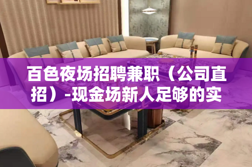 百色夜场招聘兼职（公司直招）-现金场新人足够的实力