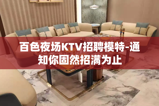 百色夜场KTV招聘模特-通知你固然招满为止