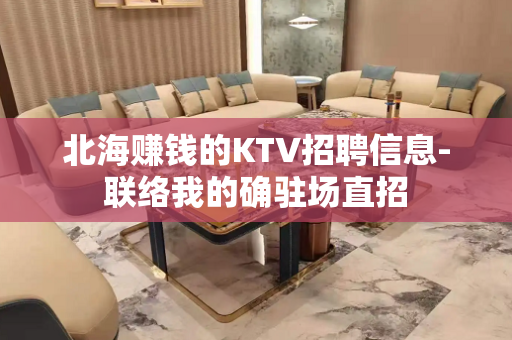 北海赚钱的KTV招聘信息-联络我的确驻场直招