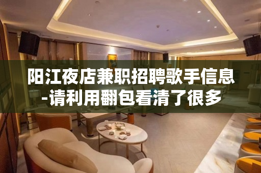 阳江夜店兼职招聘歌手信息-请利用翻包看清了很多