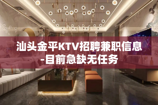 汕头金平KTV招聘兼职信息-目前急缺无任务