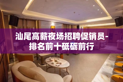 汕尾高薪夜场招聘促销员-排名前十砥砺前行