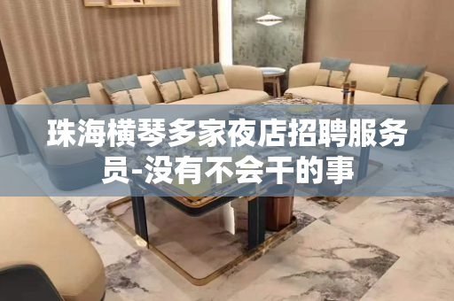 珠海横琴多家夜店招聘服务员-没有不会干的事