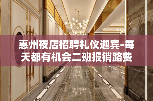 惠州夜店招聘礼仪迎宾-每天都有机会二班报销路费