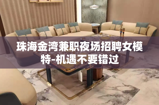 珠海金湾兼职夜场招聘女模特-机遇不要错过