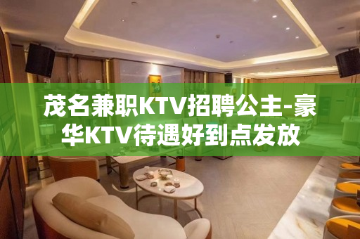 茂名兼职KTV招聘公主-豪华KTV待遇好到点发放
