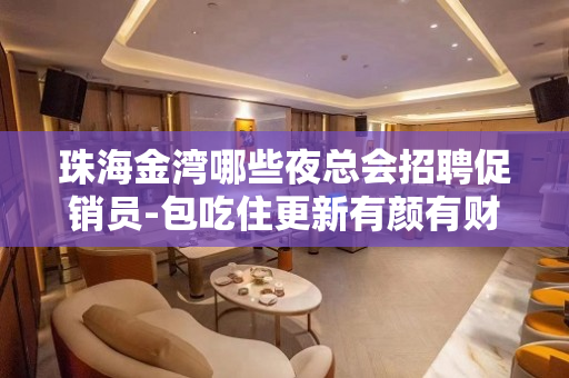 珠海金湾哪些夜总会招聘促销员-包吃住更新有颜有财
