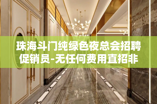 珠海斗门纯绿色夜总会招聘促销员-无任何费用直招非中介