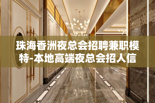 珠海香洲夜总会招聘兼职模特-本地高端夜总会招人信息