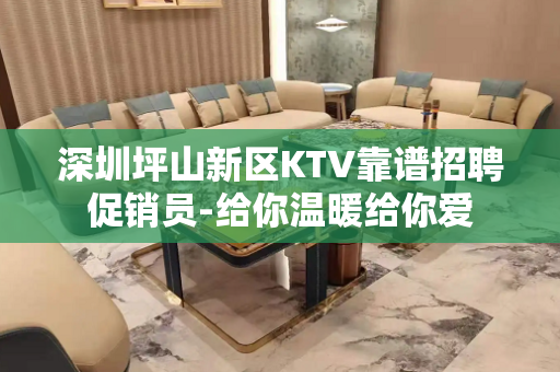 深圳坪山新区KTV靠谱招聘促销员-给你温暖给你爱