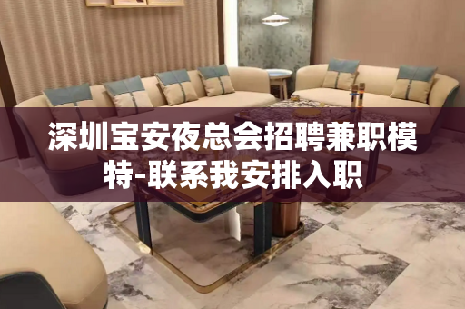 深圳宝安夜总会招聘兼职模特-联系我安排入职