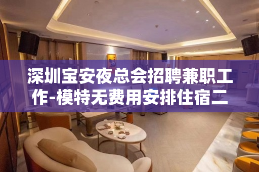 深圳宝安夜总会招聘兼职工作-模特无费用安排住宿二班多