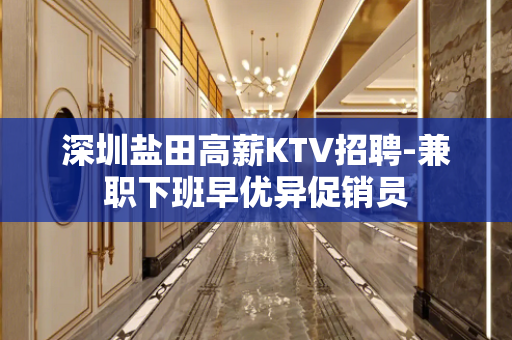 深圳盐田高薪KTV招聘-兼职下班早优异促销员