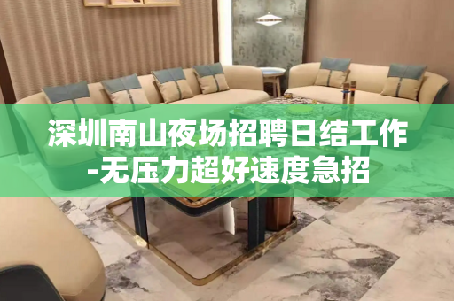 深圳南山夜场招聘日结工作-无压力超好速度急招