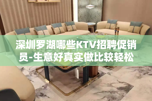 深圳罗湖哪些KTV招聘促销员-生意好真实做比较轻松