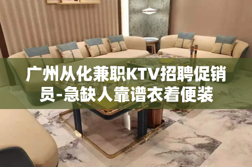 广州从化兼职KTV招聘促销员-急缺人靠谱衣着便装