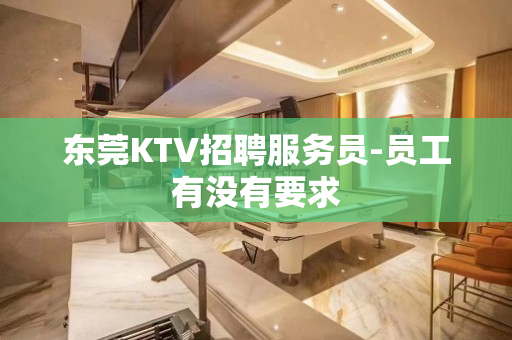 东莞KTV招聘服务员-员工有没有要求