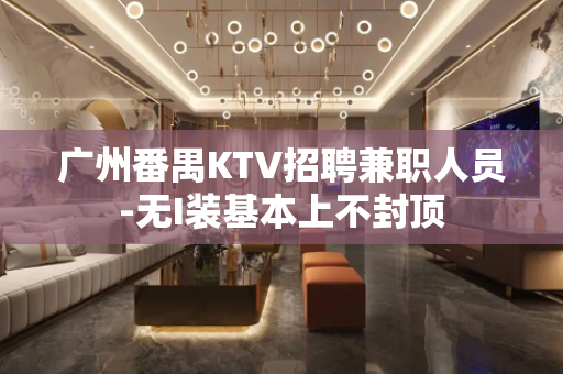 广州番禺KTV招聘兼职人员-无I装基本上不封顶