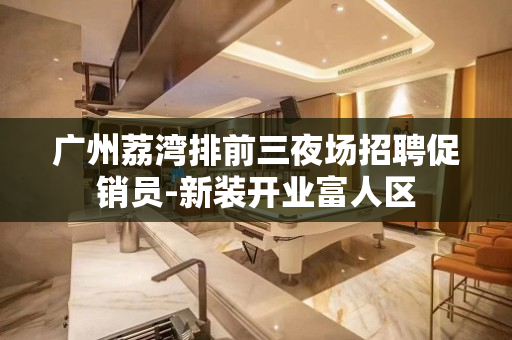 广州荔湾排前三夜场招聘促销员-新装开业富人区