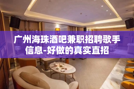 广州海珠酒吧兼职招聘歌手信息-好做的真实直招