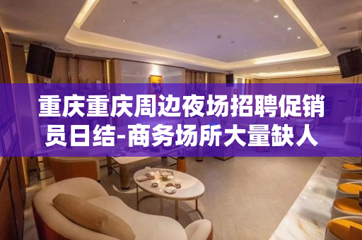 重庆重庆周边夜场招聘促销员日结-商务场所大量缺人中