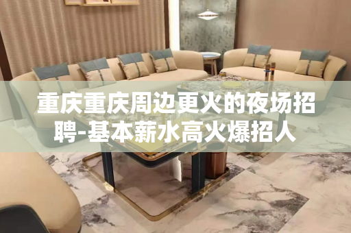 重庆重庆周边更火的夜场招聘-基本薪水高火爆招人