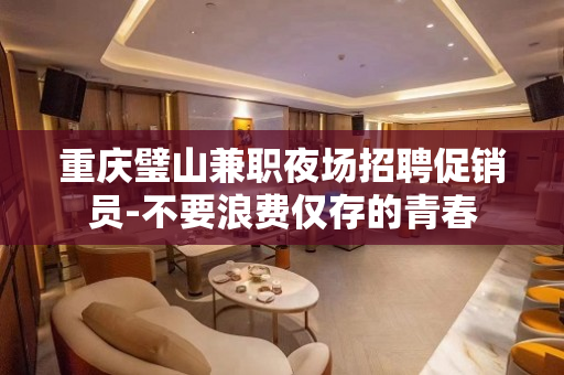 重庆璧山兼职夜场招聘促销员-不要浪费仅存的青春