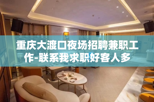 重庆大渡口夜场招聘兼职工作-联系我求职好客人多