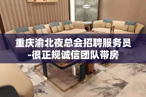 重庆渝北夜总会招聘服务员-很正规诚信团队带房
