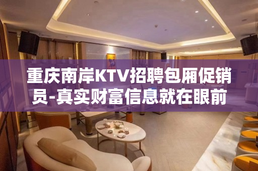 重庆南岸KTV招聘包厢促销员-真实财富信息就在眼前