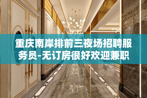 重庆南岸排前三夜场招聘服务员-无订房很好欢迎兼职加入