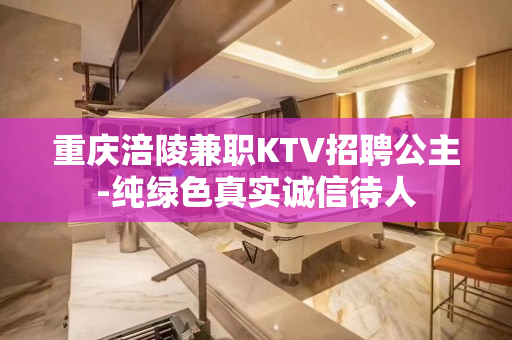 重庆涪陵兼职KTV招聘公主-纯绿色真实诚信待人