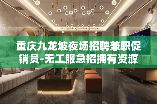 重庆九龙坡夜场招聘兼职促销员-无工服急招拥有资源