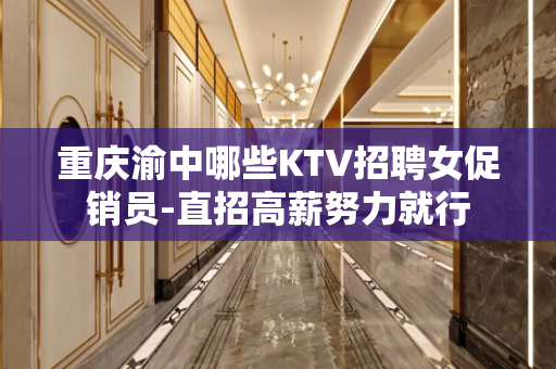 重庆渝中哪些KTV招聘女促销员-直招高薪努力就行