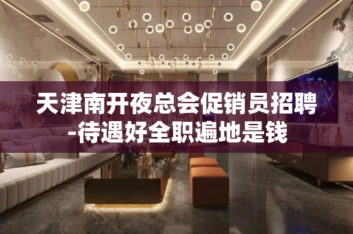 天津南开夜总会促销员招聘-待遇好全职遍地是钱