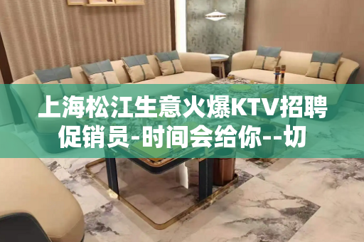 上海松江生意火爆KTV招聘促销员-时间会给你--切