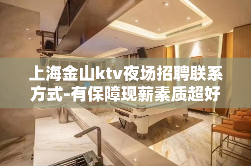 上海金山ktv夜场招聘联系方式-有保障现薪素质超好