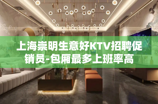 上海崇明生意好KTV招聘促销员-包厢最多上班率高