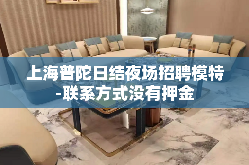 上海普陀日结夜场招聘模特-联系方式没有押金