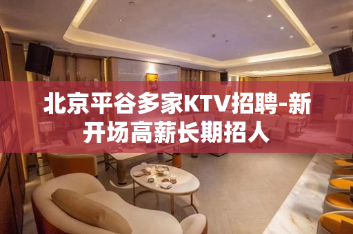 北京平谷多家KTV招聘-新开场高薪长期招人