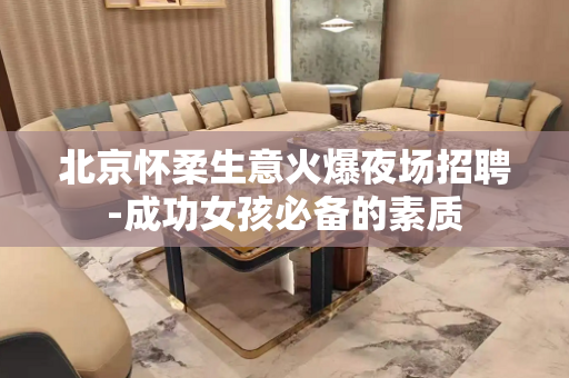 北京怀柔生意火爆夜场招聘-成功女孩必备的素质