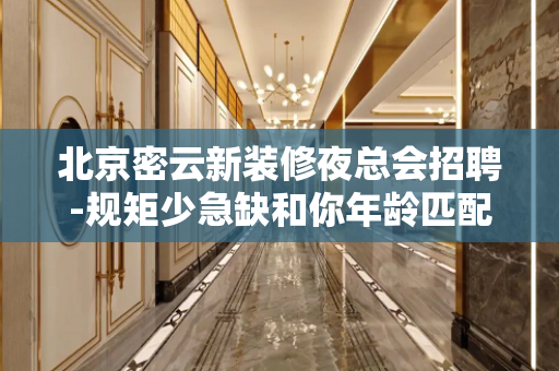 北京密云新装修夜总会招聘-规矩少急缺和你年龄匹配